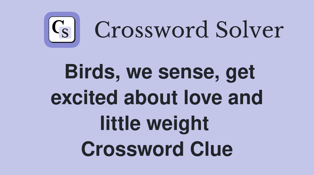Birds, we sense, get excited about love and little weight  Crossword Clue