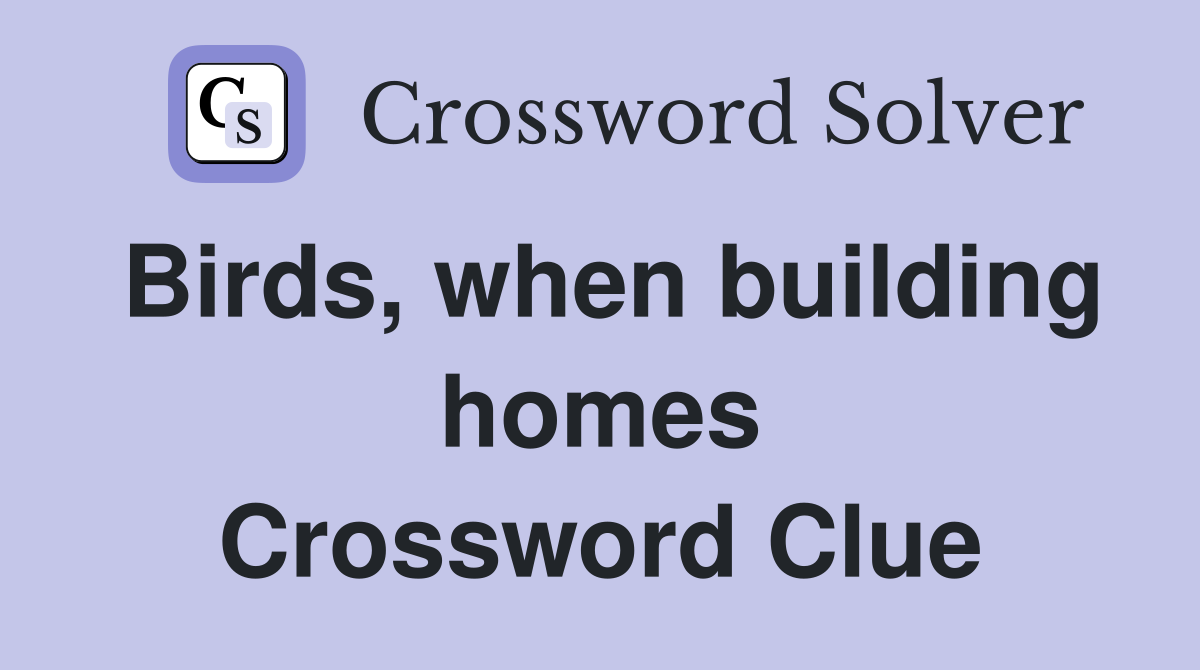 Birds, when building homes Crossword Clue