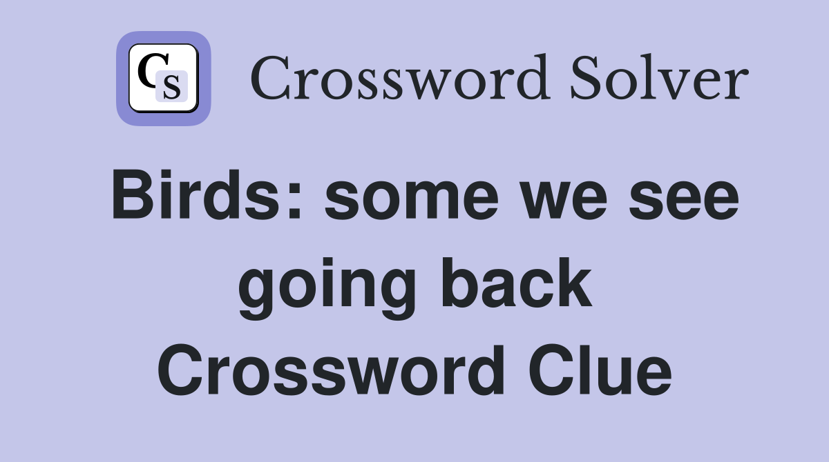 Birds: some we see going back Crossword Clue