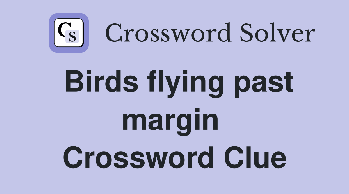 Birds flying past margin  Crossword Clue