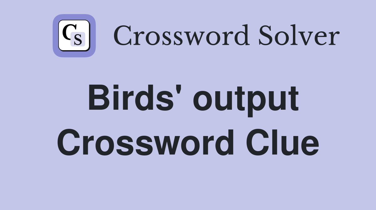 Birds' output Crossword Clue
