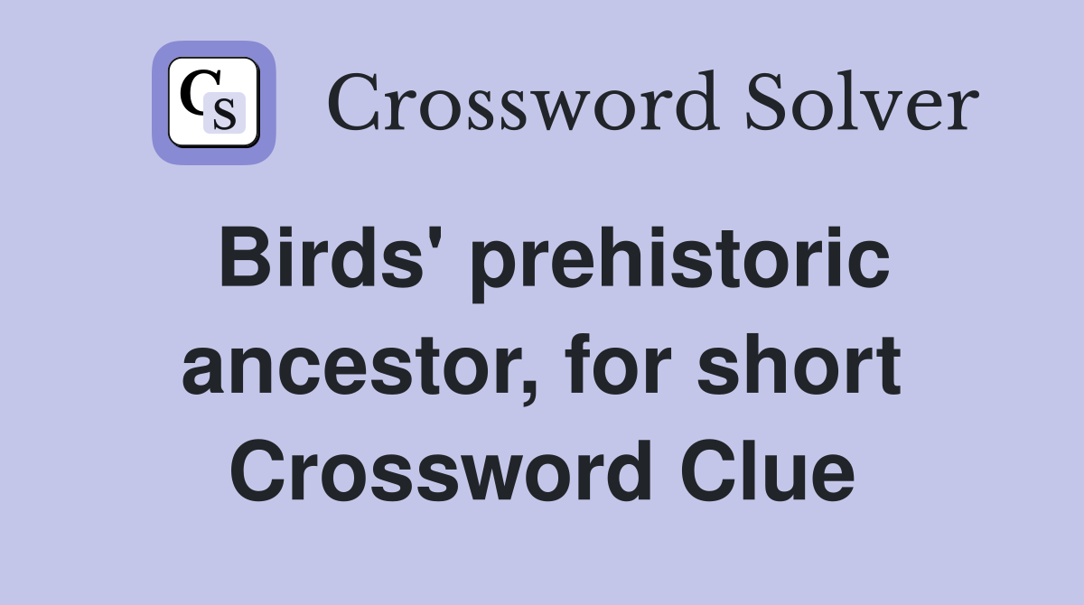 Birds' prehistoric ancestor, for short Crossword Clue