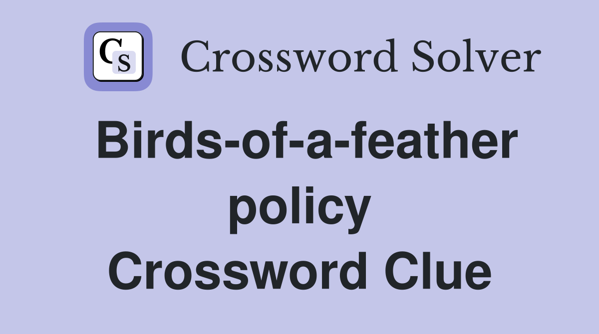 Birds-of-a-feather policy Crossword Clue