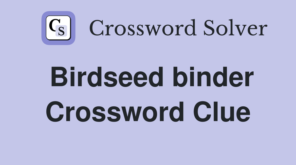 Birdseed binder Crossword Clue