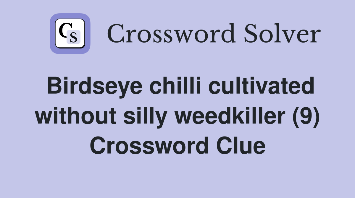 Birdseye chilli cultivated without silly weedkiller (9) Crossword Clue