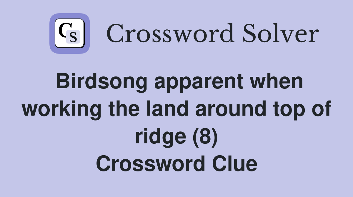 Birdsong apparent when working the land around top of ridge (8) Crossword Clue
