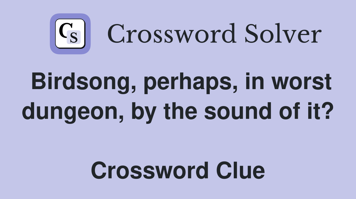 Birdsong, perhaps, in worst dungeon, by the sound of it?  Crossword Clue