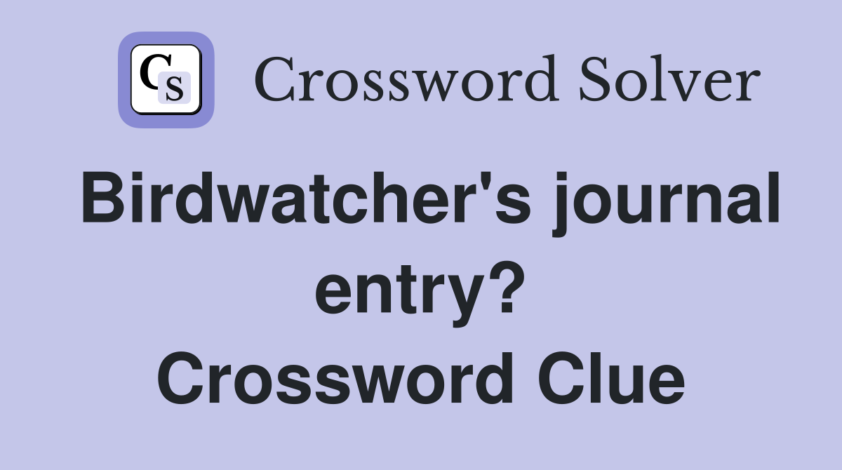 Birdwatcher's journal entry? Crossword Clue
