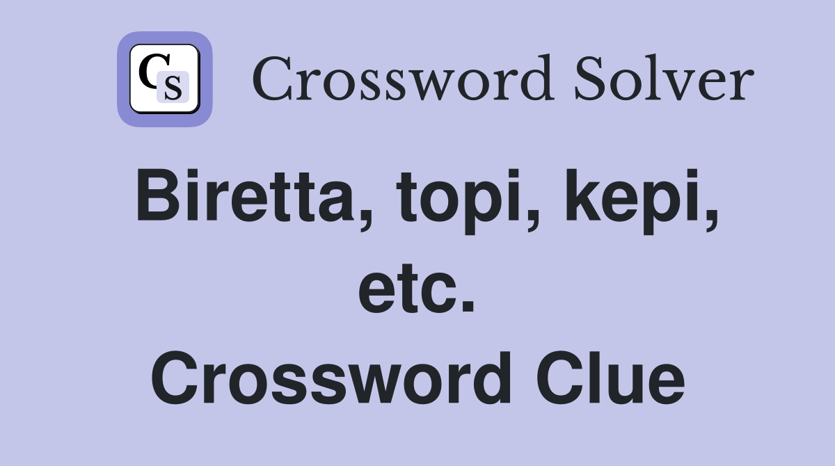Biretta, topi, kepi, etc. Crossword Clue