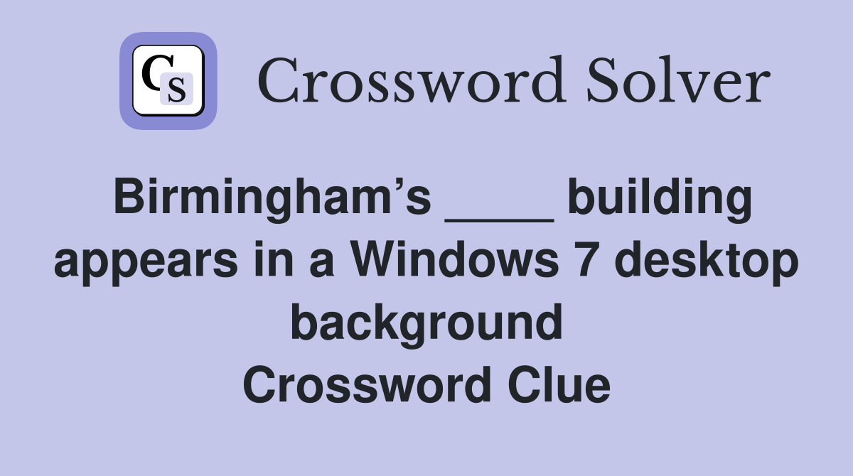Birmingham’s ____ building appears in a Windows 7 desktop background Crossword Clue