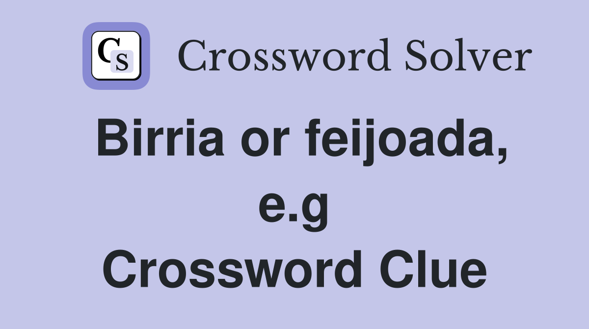 Birria or feijoada, e.g Crossword Clue