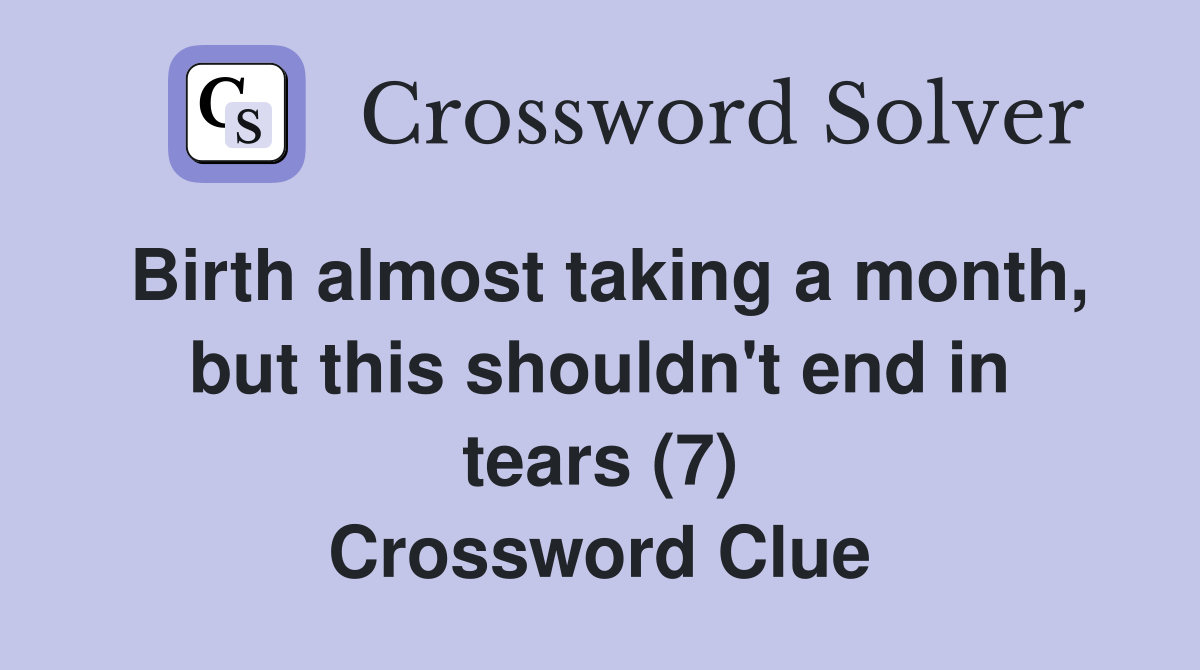 Birth almost taking a month, but this shouldn't end in tears (7) Crossword Clue