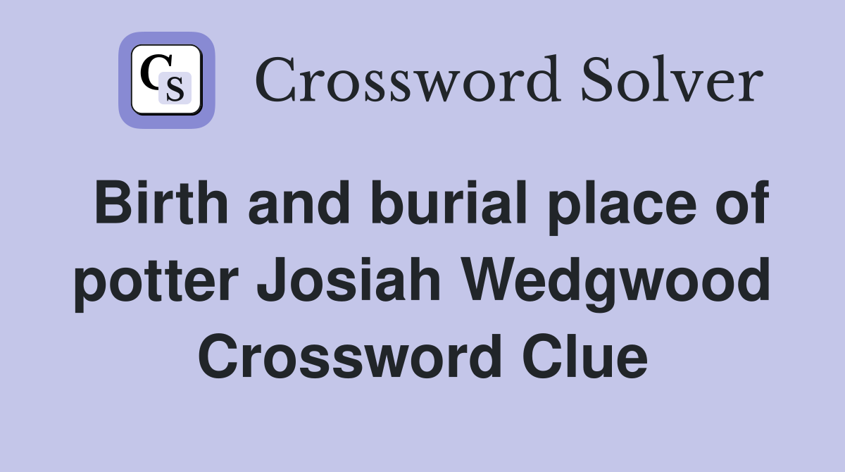 Birth and burial place of potter Josiah Wedgwood Crossword Clue