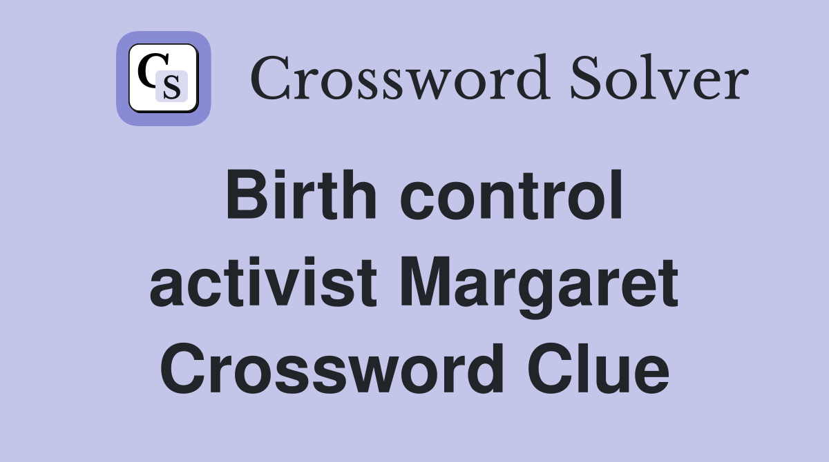 Birth control activist Margaret Crossword Clue