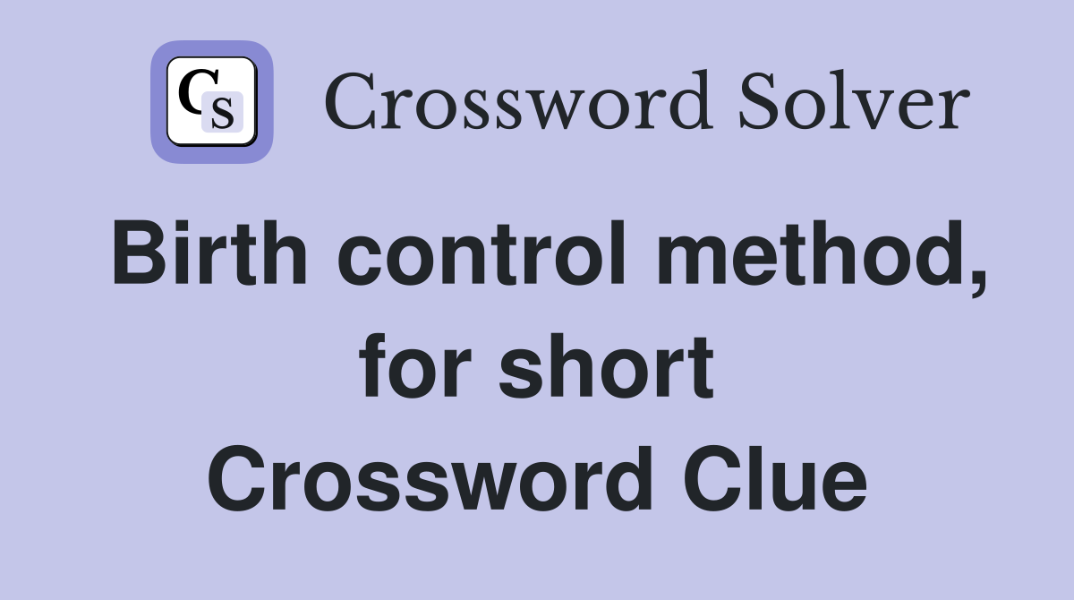 Birth control method, for short Crossword Clue