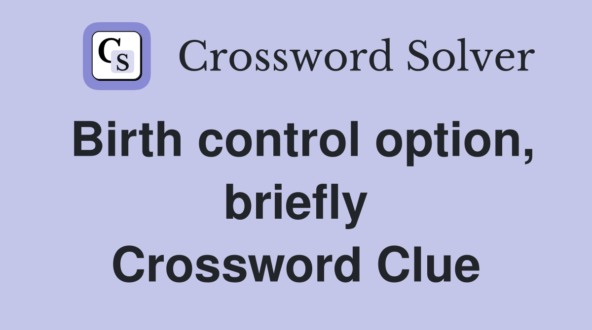 Birth control option, briefly Crossword Clue