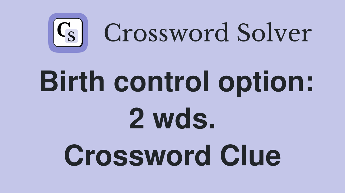 Birth control option: 2 wds. Crossword Clue
