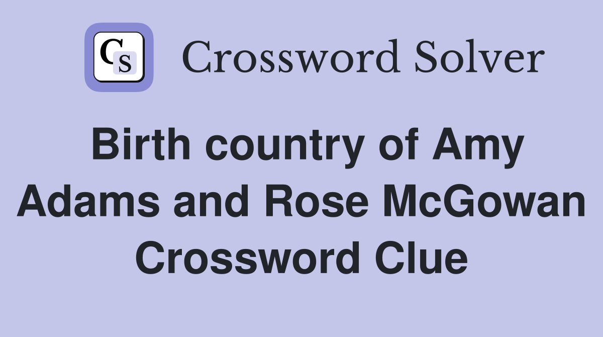 Birth country of Amy Adams and Rose McGowan Crossword Clue