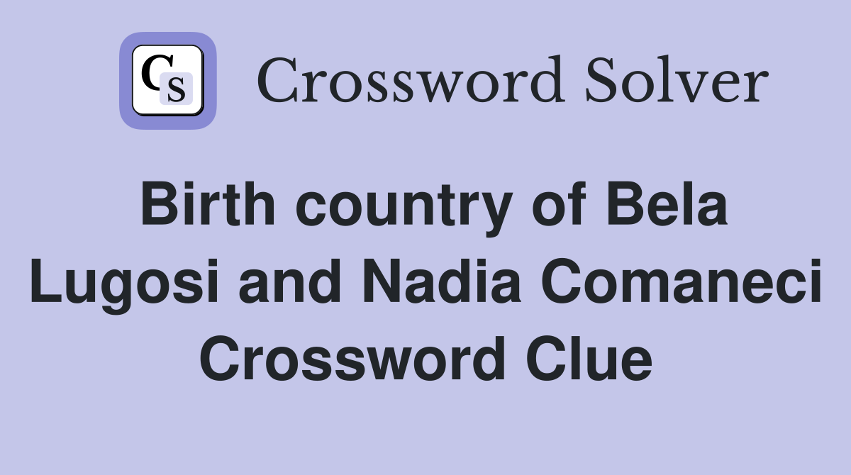 Birth country of Bela Lugosi and Nadia Comaneci Crossword Clue
