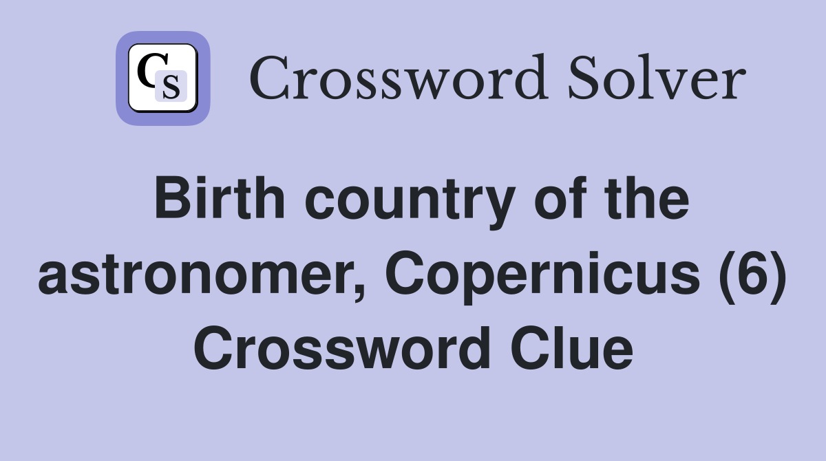 Birth country of the astronomer, Copernicus (6) Crossword Clue