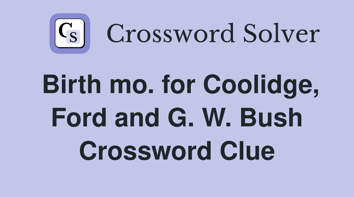Birth mo. for Coolidge, Ford and G. W. Bush Crossword Clue
