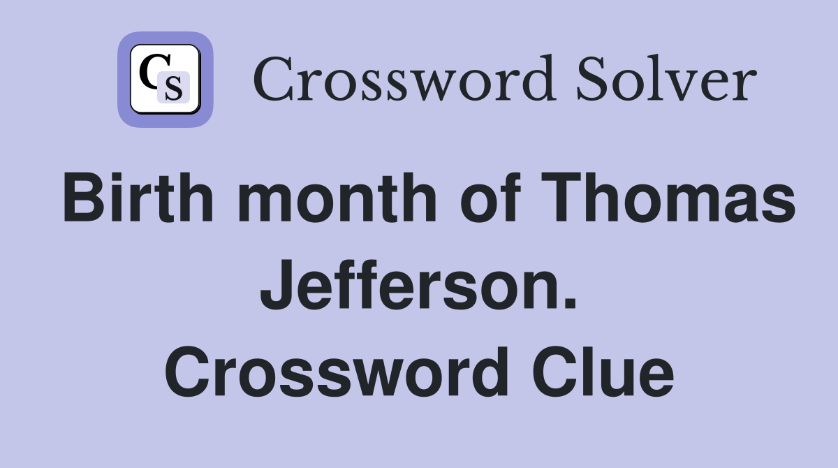 Birth month of Thomas Jefferson. Crossword Clue