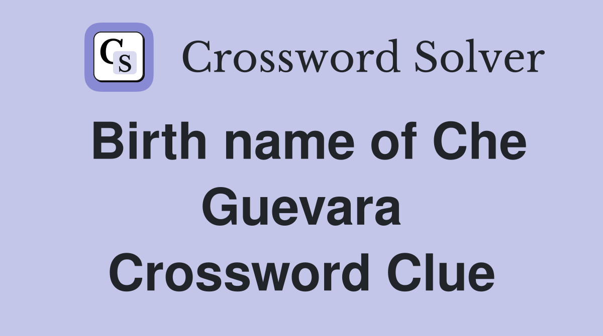 Birth name of Che Guevara Crossword Clue