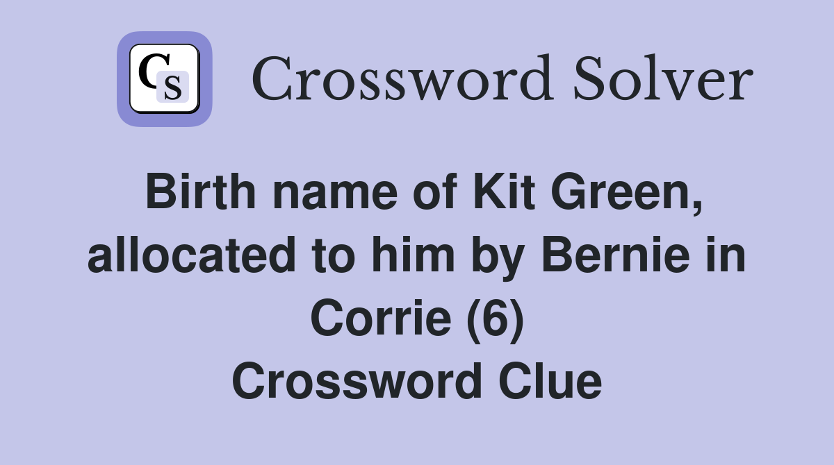 Birth name of Kit Green, allocated to him by Bernie in Corrie (6) Crossword Clue
