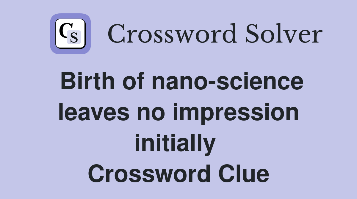Birth of nano-science leaves no impression initially  Crossword Clue