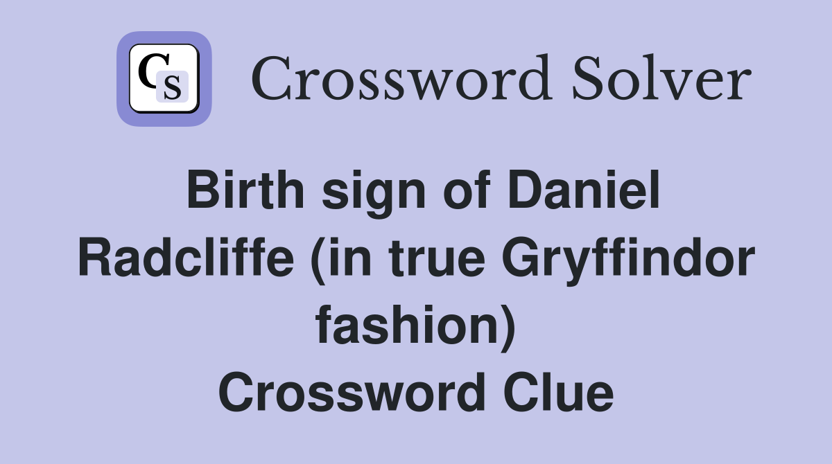 Birth sign of Daniel Radcliffe (in true Gryffindor fashion) Crossword Clue