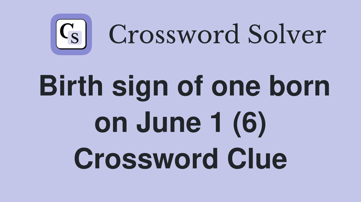 Birth sign of one born on June 1 (6) Crossword Clue