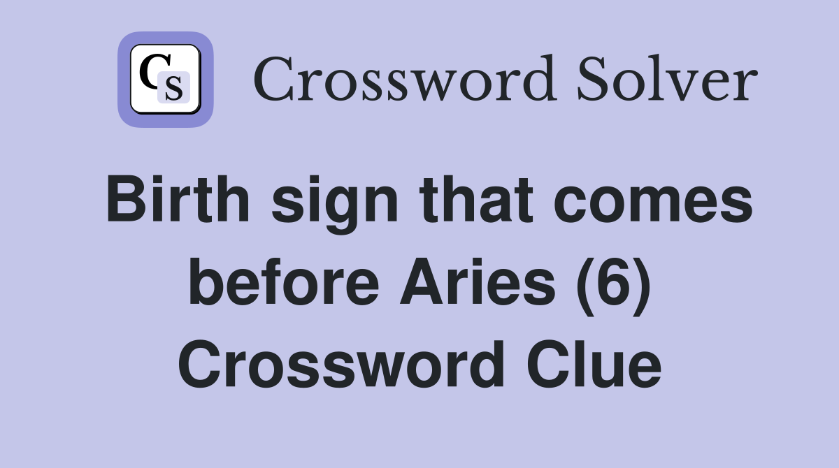 Birth sign that comes before Aries (6) Crossword Clue