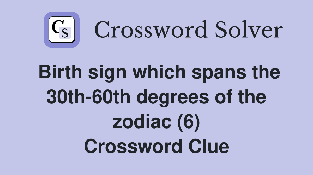 Birth sign which spans the 30th-60th degrees of the zodiac (6) Crossword Clue