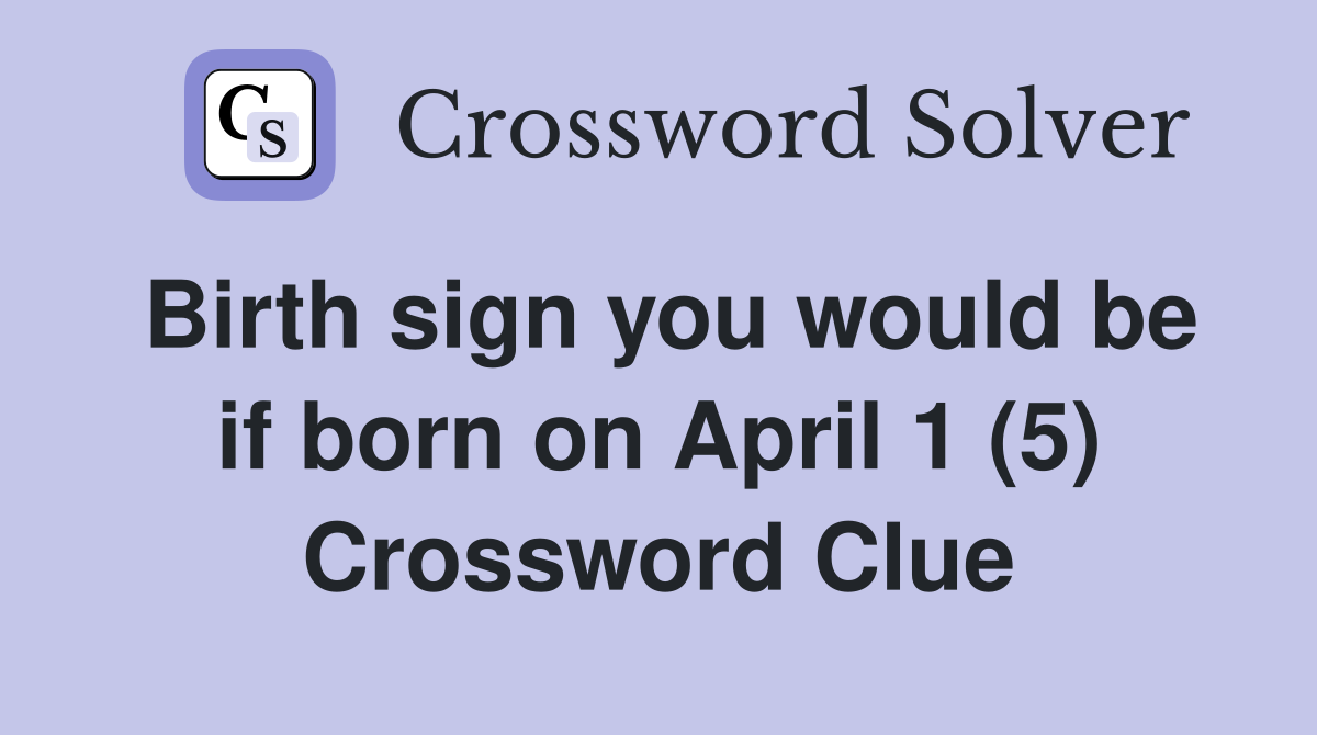 Birth sign you would be if born on April 1 (5) Crossword Clue