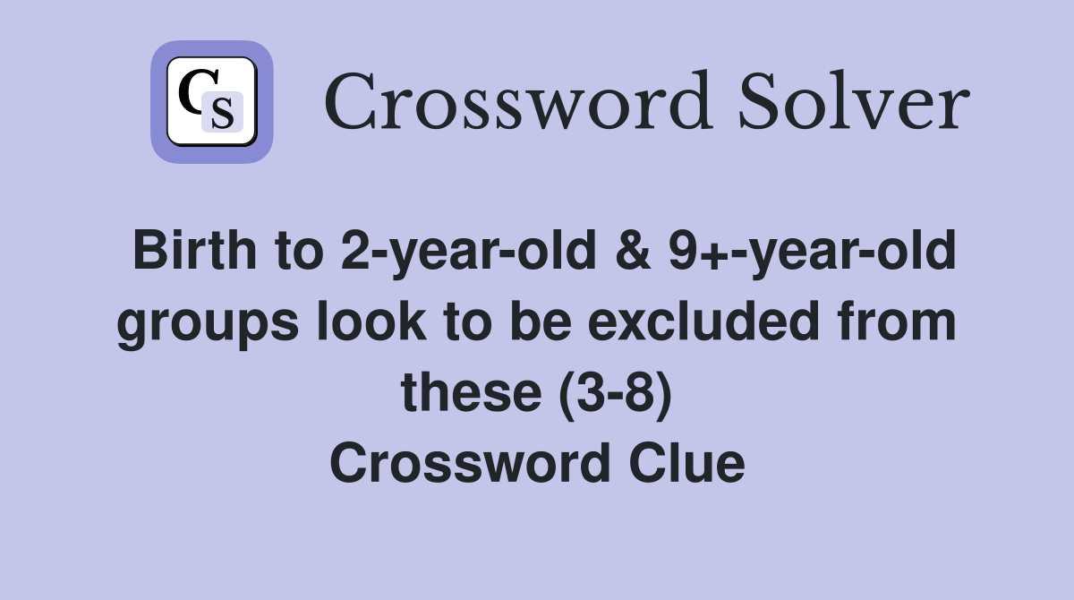 Birth to 2-year-old & 9+-year-old groups look to be excluded from these (3-8) Crossword Clue