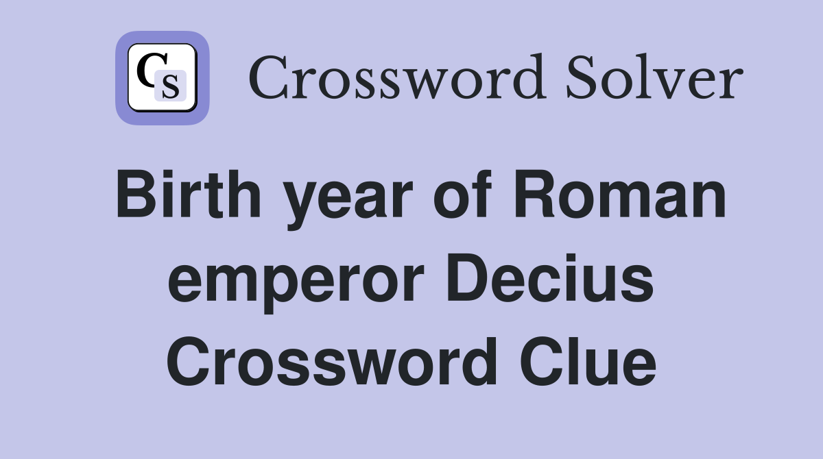 Birth year of Roman emperor Decius Crossword Clue