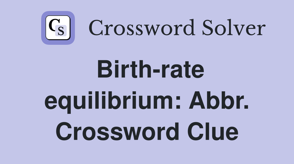 Birth-rate equilibrium: Abbr. Crossword Clue