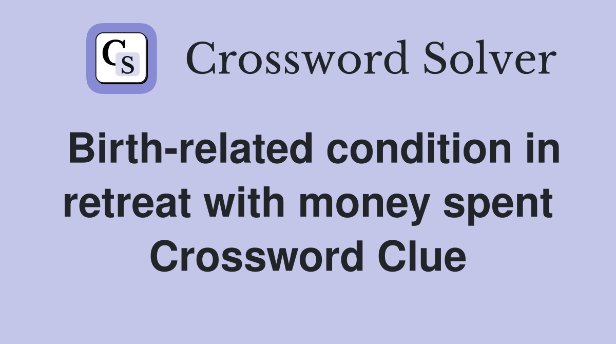Birth-related condition in retreat with money spent Crossword Clue