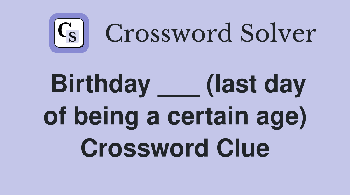 Birthday ___ (last day of being a certain age) Crossword Clue