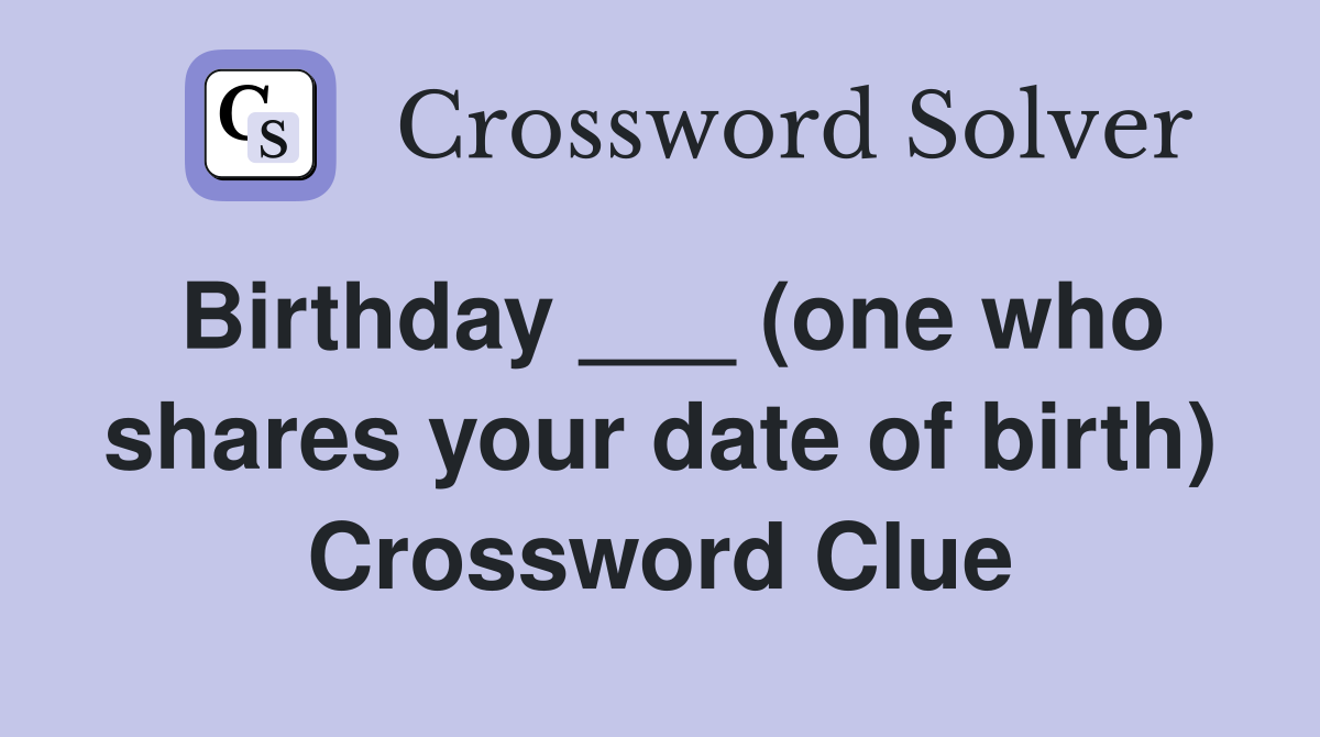 Birthday ___ (one who shares your date of birth) Crossword Clue