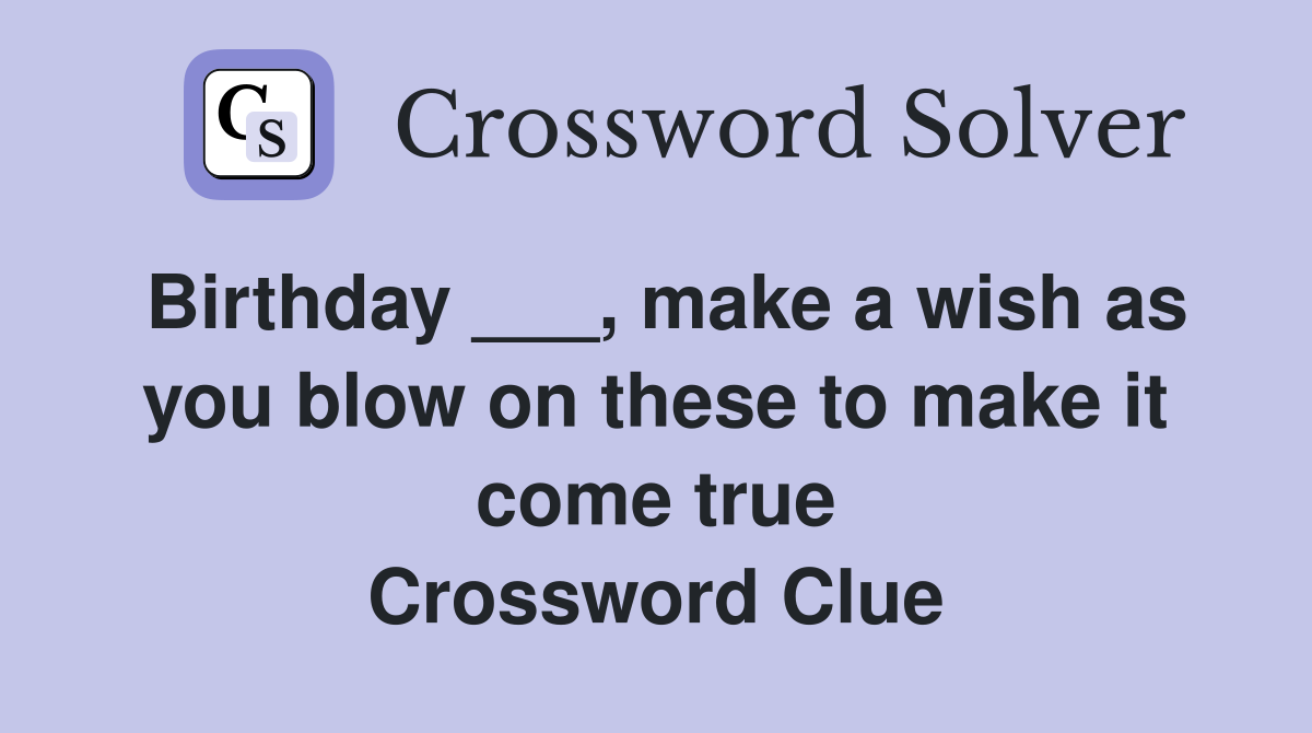 Birthday ___, make a wish as you blow on these to make it come true Crossword Clue
