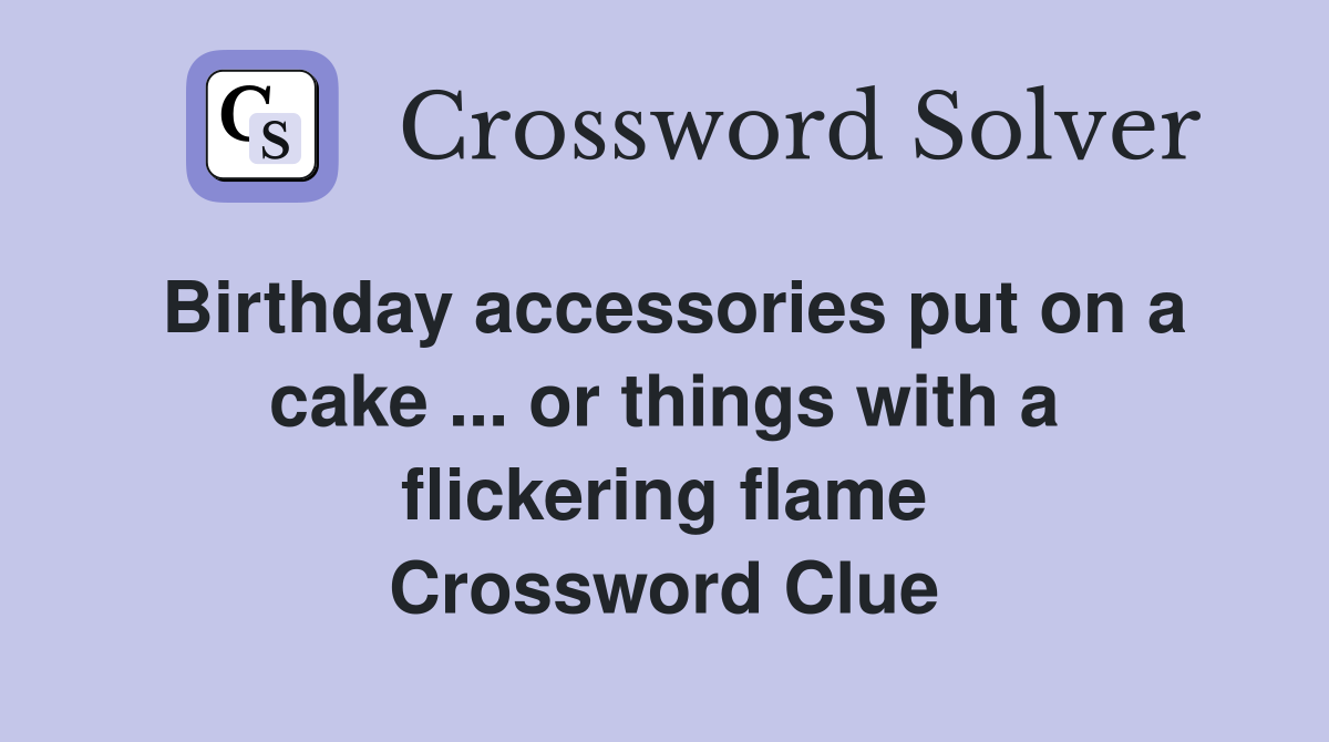 Birthday accessories put on a cake ... or things with a flickering flame Crossword Clue