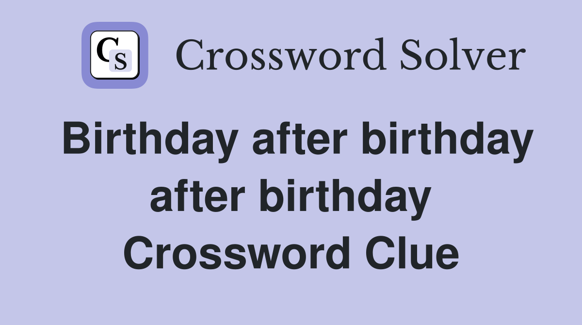 Birthday after birthday after birthday Crossword Clue