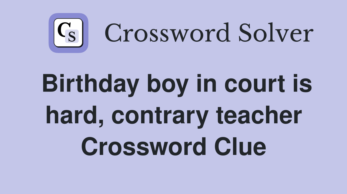 Birthday boy in court is hard, contrary teacher Crossword Clue
