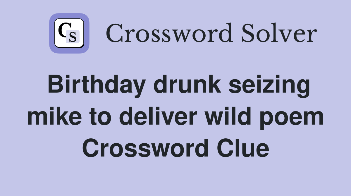 Birthday drunk seizing mike to deliver wild poem Crossword Clue