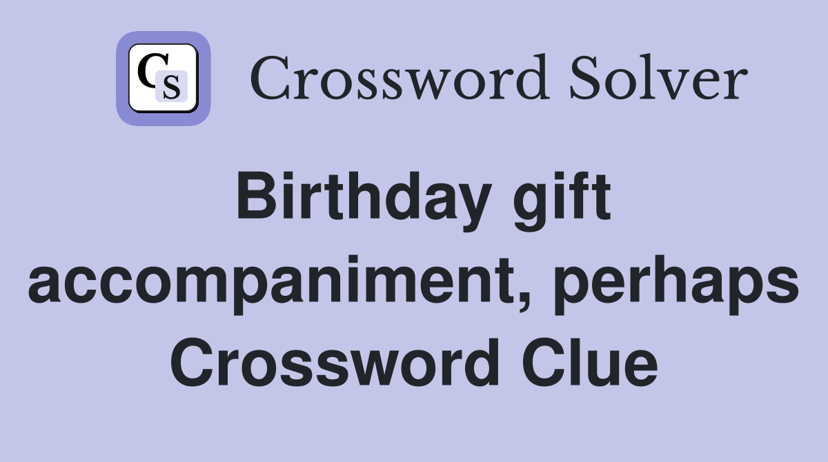 Birthday gift accompaniment, perhaps Crossword Clue
