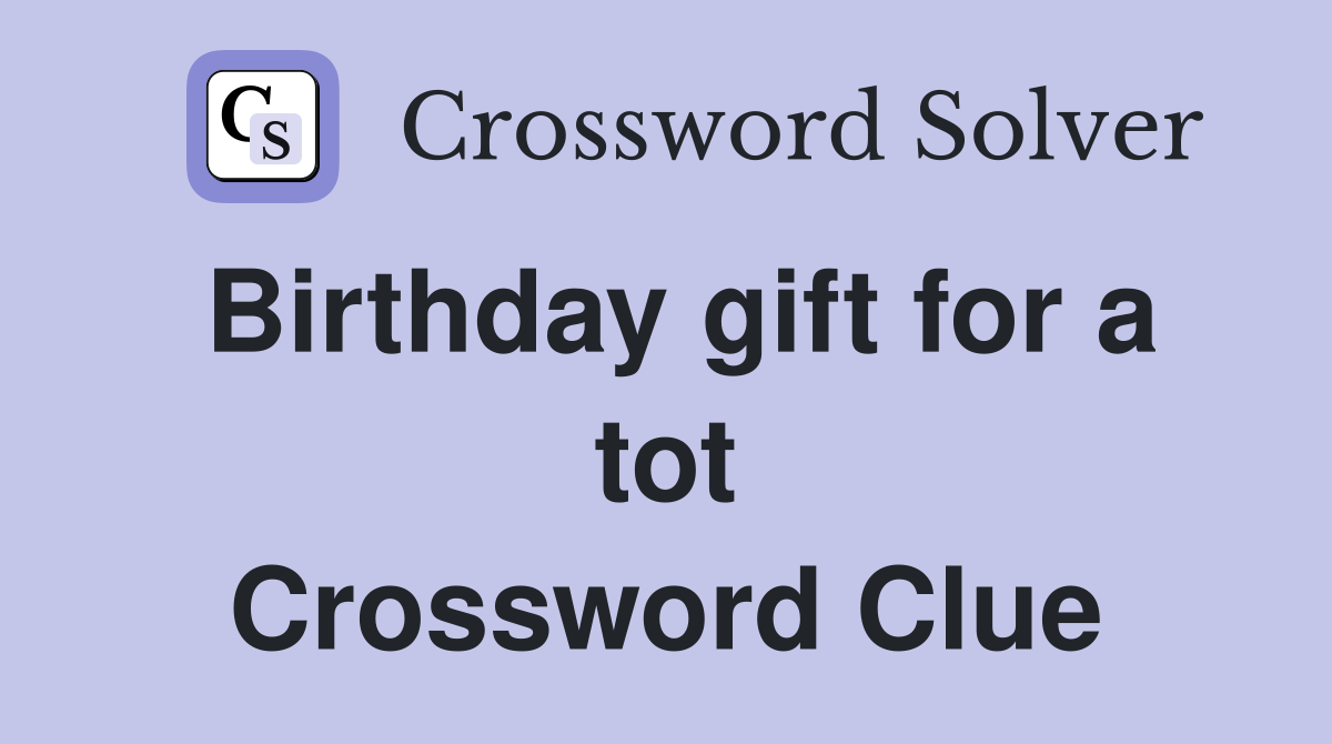 Birthday gift for a tot Crossword Clue