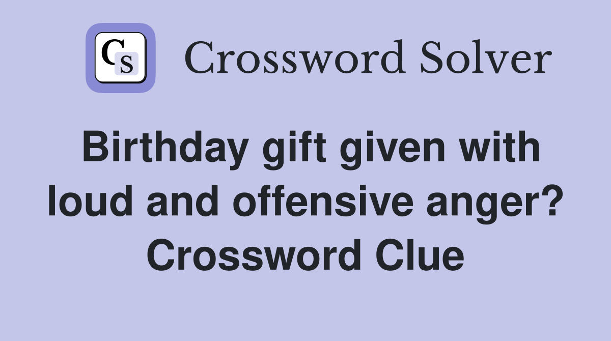 Birthday gift given with loud and offensive anger? Crossword Clue