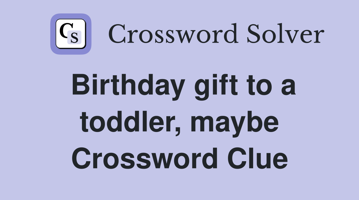Birthday gift to a toddler, maybe Crossword Clue
