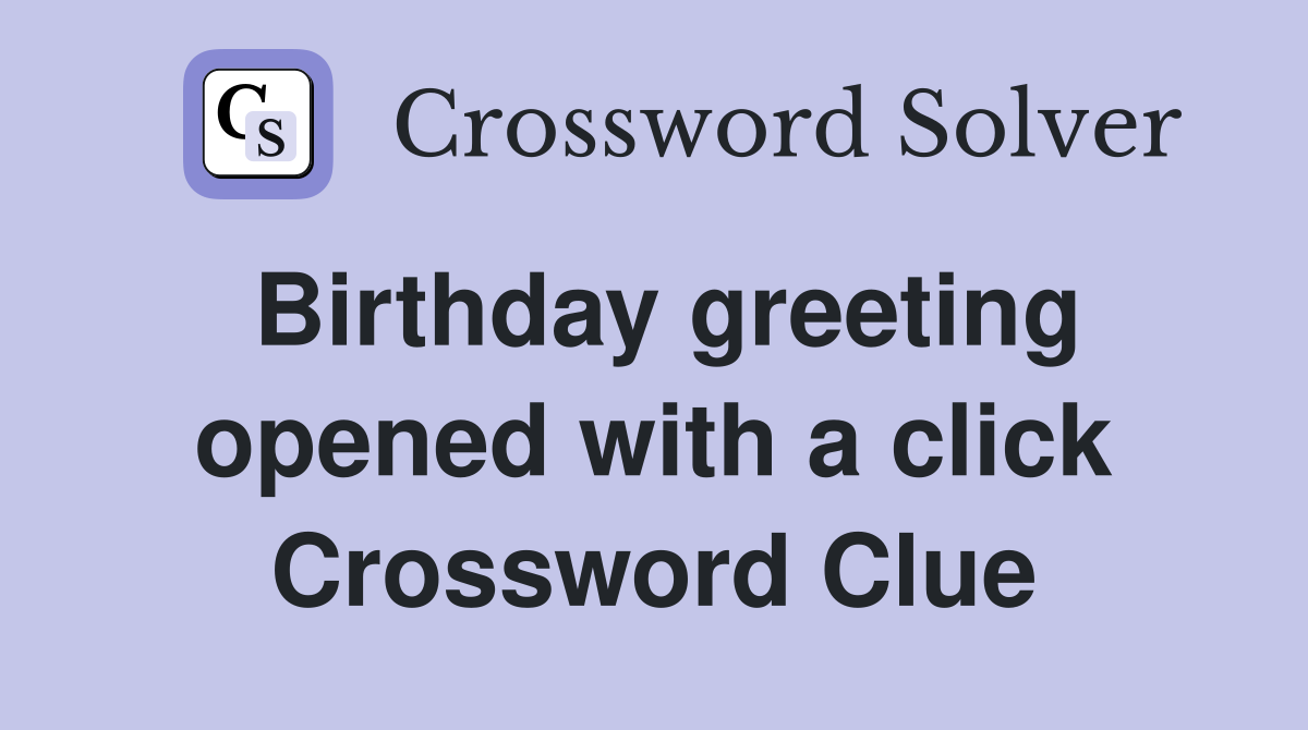 Birthday greeting opened with a click Crossword Clue